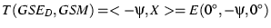 $T(GSE_D,GSM) = <-\psi,X> = E(0^\circ,-\psi,0^\circ) $