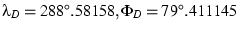 $ \lambda_D = 288^\circ.58158, \Phi_D = 79^\circ.411145 $