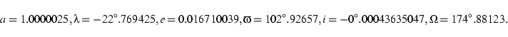 \begin{displaymath}a = 1.0000025, \lambda = -22^\circ.769425, e = 0.016710039, \...
...irc.92657,
i = -0^\circ.00043635047,\Omega = 174^\circ.88123. \end{displaymath}