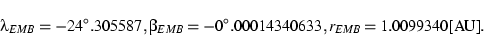 \begin{displaymath}\lambda_{EMB}= -24^\circ.305587, \beta_{EMB} = -0^\circ.00014340633, r_{EMB} = 1.0099340\mbox{[AU]}. \end{displaymath}