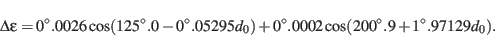 \begin{displaymath}\Delta \epsilon = 0^\circ.0026 \cos(125^\circ.0-0^\circ.05295 d_0)+
0^\circ.0002 \cos(200^\circ.9+1^\circ.97129 d_0).
\end{displaymath}